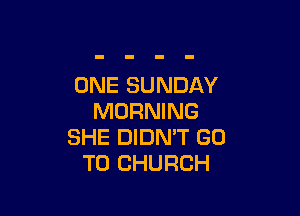 ONE SUNDAY

MORNING
SHE DIDN'T GO
TO CHURCH