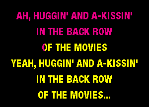 AH, HUGGIN' AND A-KISSIN'
IN THE BACK ROW
OF THE MOVIES
YEAH, HUGGIN' AND A-KISSIN'
IN THE BACK ROW
OF THE MOVIES...