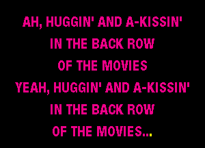 AH, HUGGIN' AND A-KISSIN'
IN THE BACK ROW
OF THE MOVIES
YEAH, HUGGIN' AND A-KISSIN'
IN THE BACK ROW
OF THE MOVIES...