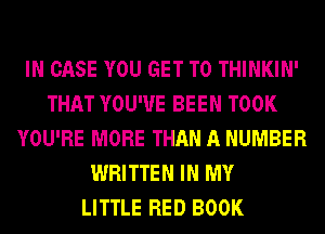 IN CASE YOU GET TO THINKIN'
THAT YOU'VE BEEN TOOK
YOU'RE MORE THAN A NUMBER
WRITTEN IN MY
LITTLE RED BOOK