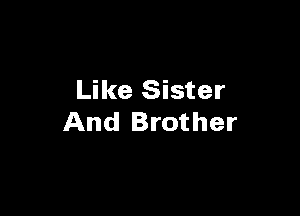 Like Sister

And Brother