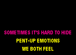 SOMETIMES IT'S HARD TO HIDE
PENT-UP EMOTIONS
WE BOTH FEEL