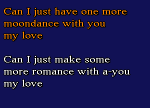 Can I just have one more
moondance with you
my love

Can I just make some
more romance with auyou
my love