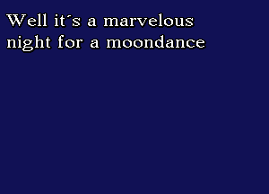 XVell it's a marvelous
night for a moondance