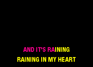 AND IT'S MINING
RAINING IN MY HEART