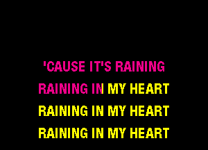 'CAUSE IT'S RAINING
RAINING IN MY HEART
RAINING IN MY HEART

RAINING IN MY HEART l