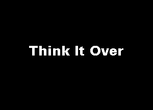 Think It Over