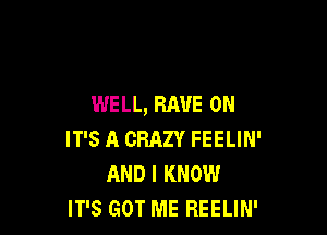 WELL, RAVE 0N

IT'S A CRAZY FEELIN'
AND I KNOW
IT'S GOT ME REELIN'