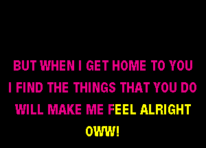 BUT WHEN I GET HOME TO YOU
I FIND THE THINGS THAT YOU DO
WILL MAKE ME FEEL ALRIGHT
0W!