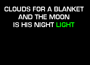 CLOUDS FOR A BLANKET
AND THE MOON
IS HIS NIGHT LIGHT