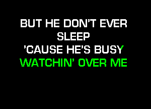 BUT HE DON'T EVER
SLEEP
'CAUSE HES BUSY
WATCHIN' OVER ME
