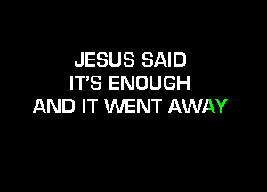 JESUS SAID
IT'S ENOUGH

AND IT WENT AWAY