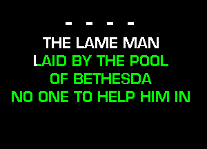 THE LAME MAN
LAID BY THE POOL
0F BETHESDA
NO ONE TO HELP HIM IN