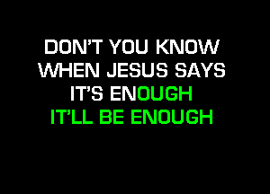 DON'T YOU KNOW
1NHEN JESUS SAYS
IT'S ENOUGH

IT'LL BE ENOUGH