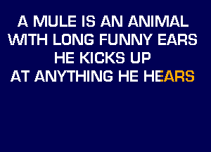 A MULE IS AN ANIMAL
WITH LONG FUNNY EARS
HE KICKS UP
AT ANYTHING HE HEARS