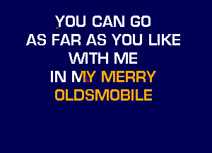 YOU CAN GO
AS FAR AS YOU LIKE
WITH ME

IN MY MERRY
OLDSMOBILE