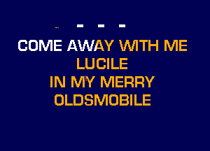 COME AWAY WITH ME
LUCILE

IN MY MERRY
OLDSMOBILE