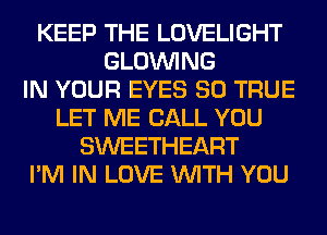 KEEP THE LOVELIGHT
GLOINING
IN YOUR EYES SO TRUE
LET ME CALL YOU
SWEETHEART
I'M IN LOVE WITH YOU