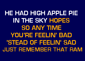HE HAD HIGH APPLE PIE
IN THE SKY HOPES
SO ANY TIME
YOU'RE FEELIM BAD

'STEAD 0F FEELIN' SAD
JUST REMEMBER THAT RAM