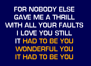 FOR NOBODY ELSE
GAVE ME A THRILL
WITH ALL YOUR FAULTS
I LOVE YOU STILL
IT HAD TO BE YOU
WONDERFUL YOU
IT HAD TO BE YOU