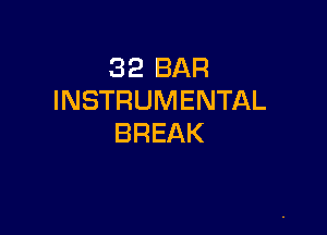 32 BAR
INSTRUMENTAL

BREAK