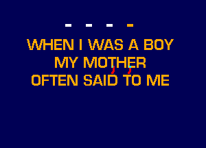 1WHEN I WAS A BOY
MY MOTHER

OFTEN SAID TO ME