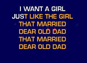 I WANT A GIRL
JUST LIKE THE GIRL
- THAT MARRIED
DEAR OLD DAD
THAT MARRIED
DEAR OLD DAD