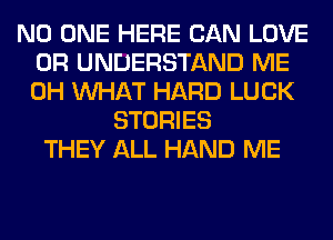 NO ONE HERE CAN LOVE
0R UNDERSTAND ME
0H WHAT HARD LUCK

STORIES
THEY ALL HAND ME