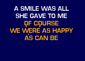 A SMILE WAS ALL
SHE GAVE'TO ME
9F CQURSE
WE WERE AS HAPPY
AS CAN BE