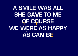 A SMILE WAS ALL
SHE GAVE'TO ME
QF CQURSE
WE WERE AS HAPPY
AS CAN BE