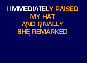 I IMMEDIATELY RAISED
. MY, HAT
AND EINALLY
SHE REMARKED