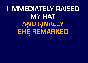 I IMMEDIATELY RAISED
. MY, HAT
AND EINALLY
SHE REMARKED