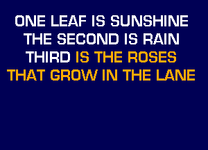 ONE LEAF IS SUNSHINE
THE SECOND IS RAIN
THIRD IS THE ROSES

THAT GROW IN THE LANE