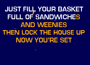 JUSTFIL . YOUR BASKET
FULL 0 SANDWCHES

AND WEENIES
THEN LOCK THE HOUSE up

NOW YOU'RE SET