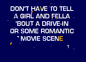 DON'T AVE TO TELL
A GIR AND FELLA .
' W'Bouir A DRIVE-IN
on SOME ROMANTIC
 MOVIE SCENE

f

1 l