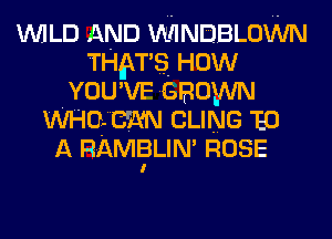 WILD AND WINDBLOWN
THNS How
YOU'VF GROWN
WHQmN CLING 120
A mmgum, ROSE