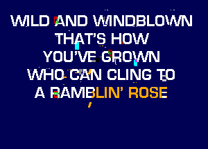 WILD AND WINDBLOWN
THNS How
YOU'VE 530wa
WHQmN CLING 150
A RAMl'BLIN' ROSE