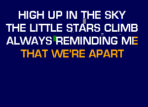 HIGH UP IN HE SKY

THE LITTLE ST RSzCLlMB

ALWAYS REMINDING ME
THAT WE'RE APART