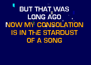  BUT THAT WAS

LONG AGO
NOW MT CONSOLATION
IS IN THE STARDUST
OF A SONG