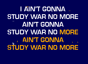 I AIN'T GONNA
STUDYWAR NO MORE
.. AIN'TGONNA
STUDY WAR NO MORE
u . AIN'T GONNA . .
STUDY WAR NO MORE