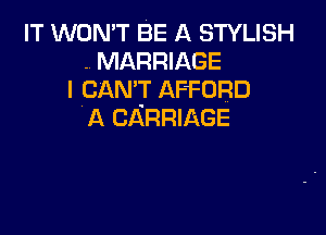 IT WON'T BE A STYLISH
. MARRIAGE
I CAN'T AFFORD

A CARRIAGE