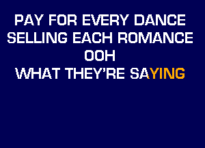 PAY FOR EVERY DANCE
SELLING EACH ROMANCE
00H
WHAT THEY'RE SAYING