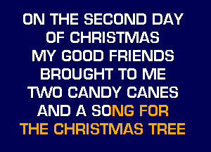 ON THE SECOND DAY
OF CHRISTMAS
MY GOOD FRIENDS
BROUGHT TO ME
TWO CANDY CANES
AND A SONG FOR
THE CHRISTMAS TREE