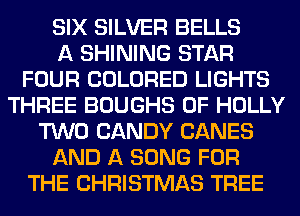 SIX SILVER BELLS
A SHINING STAR
FOUR COLORED LIGHTS
THREE BOUGHS 0F HOLLY
TWO CANDY CANES
AND A SONG FOR
THE CHRISTMAS TREE