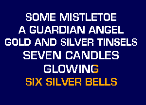 SOME MISTLETOE
A GUARDIAN ANGEL
GOLD AND SILVER TINSELS
SEVEN CANDLES

BLOWING
SIX SILVER BELLS