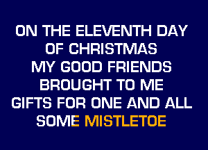 ON THE ELEVENTH DAY
OF CHRISTMAS
MY GOOD FRIENDS
BROUGHT TO ME
GIFTS FOR ONE AND ALL
SOME MISTLETOE