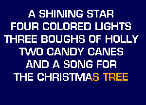 A SHINING STAR
FOUR COLORED LIGHTS
THREE BOUGHS 0F HOLLY
TWO CANDY CANES
AND A SONG FOR
THE CHRISTMAS TREE