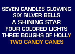 SEVEN CANDLES GLOVUING
SIX SILVER BELLS
A SHINING STAR
FOUR COLORED LIGHTS
THREE BOUGHS 0F HOLLY
TWO CANDY CANES