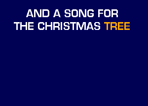 AND A SONG FOR
THE CHRISTMAS TREE