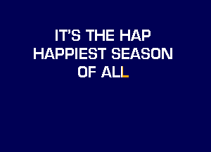 IT'S THE HAP
HAPPIEST SEASON
OF ALL